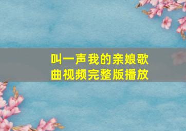 叫一声我的亲娘歌曲视频完整版播放