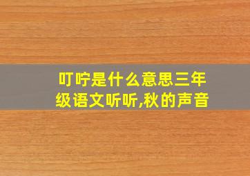 叮咛是什么意思三年级语文听听,秋的声音