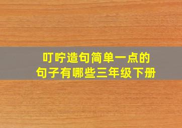 叮咛造句简单一点的句子有哪些三年级下册