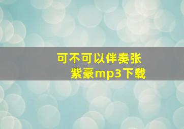 可不可以伴奏张紫豪mp3下载