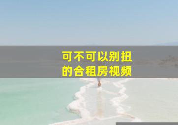 可不可以别扭的合租房视频