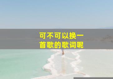 可不可以换一首歌的歌词呢