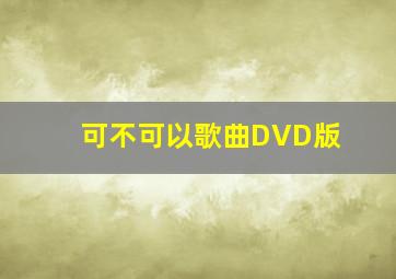 可不可以歌曲DVD版