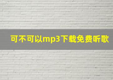 可不可以mp3下载免费听歌