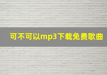 可不可以mp3下载免费歌曲