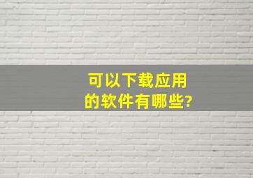 可以下载应用的软件有哪些?