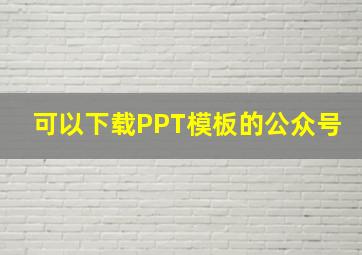 可以下载PPT模板的公众号