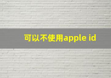 可以不使用apple id