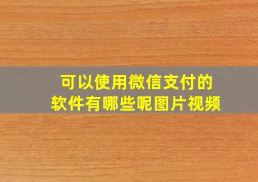 可以使用微信支付的软件有哪些呢图片视频