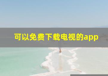 可以免费下载电视的app