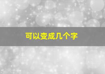 可以变成几个字