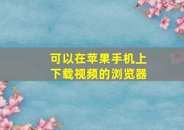 可以在苹果手机上下载视频的浏览器