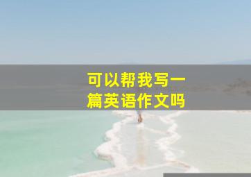 可以帮我写一篇英语作文吗