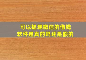 可以提现微信的借钱软件是真的吗还是假的