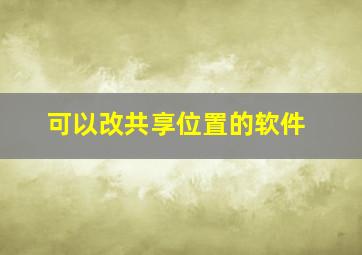 可以改共享位置的软件