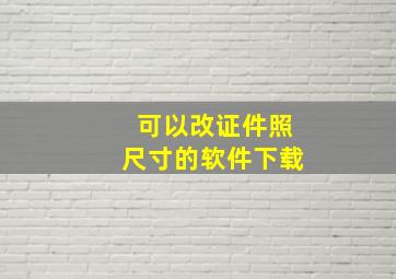 可以改证件照尺寸的软件下载