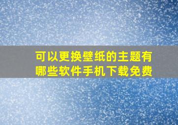 可以更换壁纸的主题有哪些软件手机下载免费