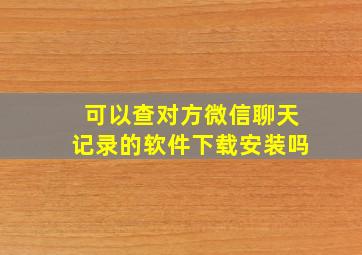 可以查对方微信聊天记录的软件下载安装吗