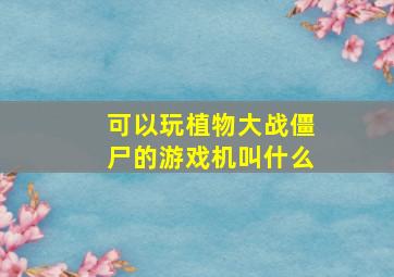 可以玩植物大战僵尸的游戏机叫什么