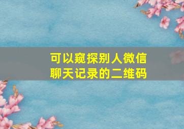 可以窥探别人微信聊天记录的二维码