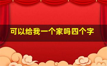 可以给我一个家吗四个字