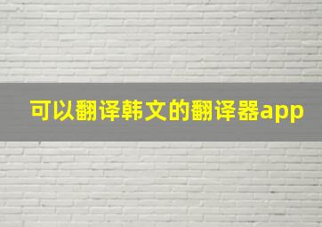 可以翻译韩文的翻译器app