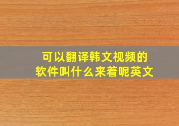 可以翻译韩文视频的软件叫什么来着呢英文