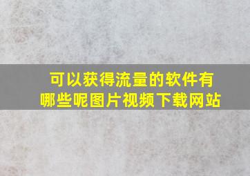 可以获得流量的软件有哪些呢图片视频下载网站