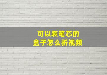 可以装笔芯的盒子怎么折视频