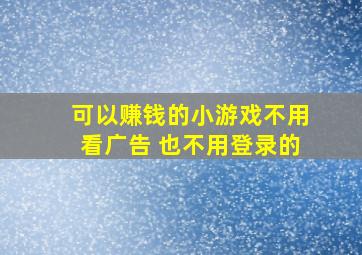 可以赚钱的小游戏不用看广告 也不用登录的