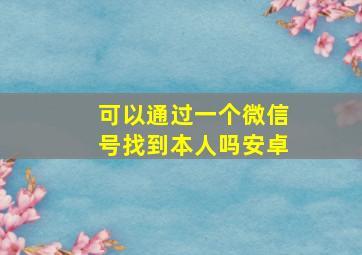 可以通过一个微信号找到本人吗安卓