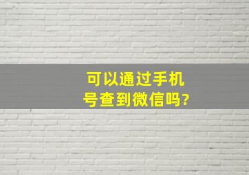 可以通过手机号查到微信吗?