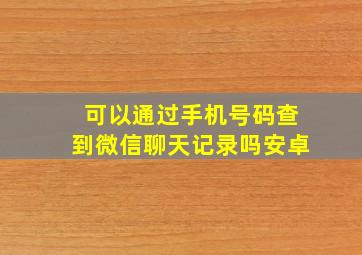 可以通过手机号码查到微信聊天记录吗安卓