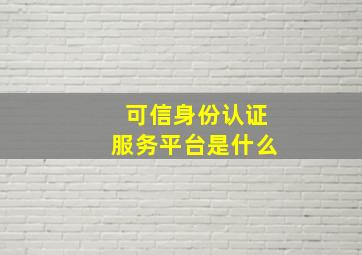 可信身份认证服务平台是什么