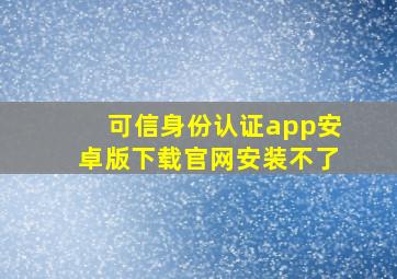 可信身份认证app安卓版下载官网安装不了