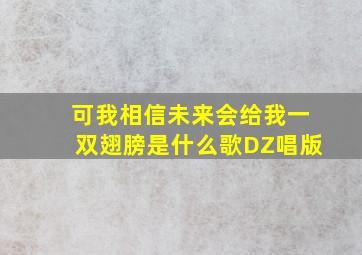 可我相信未来会给我一双翅膀是什么歌DZ唱版