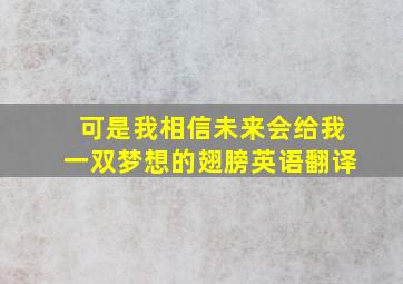 可是我相信未来会给我一双梦想的翅膀英语翻译