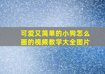 可爱又简单的小狗怎么画的视频教学大全图片