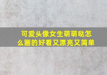 可爱头像女生萌萌哒怎么画的好看又漂亮又简单