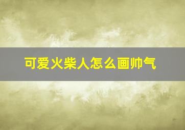 可爱火柴人怎么画帅气