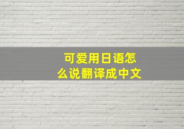 可爱用日语怎么说翻译成中文