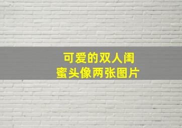 可爱的双人闺蜜头像两张图片