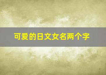 可爱的日文女名两个字