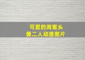 可爱的闺蜜头像二人动漫图片