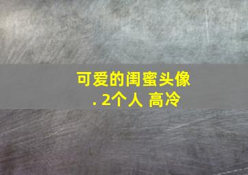 可爱的闺蜜头像. 2个人 高冷