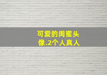 可爱的闺蜜头像.2个人真人