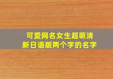 可爱网名女生超萌清新日语版两个字的名字