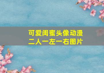 可爱闺蜜头像动漫二人一左一右图片