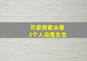 可爱闺蜜头像2个人动漫女生