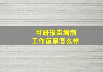 可研报告编制工作前景怎么样